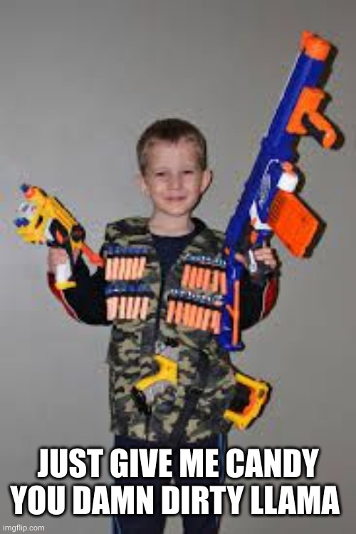 nerf gun kid | JUST GIVE ME CANDY YOU DAMN DIRTY LLAMA | image tagged in nerf gun kid | made w/ Imgflip meme maker