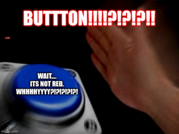 disappointment law | BUTTTON!!!!?!?!?!! WAIT.... ITS NOT RED. WHHHHYYYY?!?!?!?!?! | image tagged in funny,sad but true | made w/ Imgflip meme maker