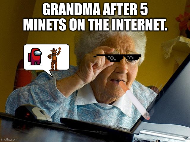 Internet corruption. | GRANDMA AFTER 5 MINETS ON THE INTERNET. | image tagged in memes,grandma finds the internet | made w/ Imgflip meme maker