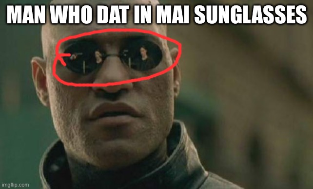 ????????????????????????????? | MAN WHO DAT IN MAI SUNGLASSES | image tagged in memes,matrix morpheus | made w/ Imgflip meme maker