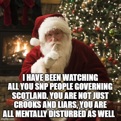 I HAVE BEEN WATCHING ALL YOU SNP PEOPLE GOVERNING SCOTLAND. YOU ARE NOT JUST CROOKS AND LIARS, YOU ARE ALL MENTALLY DISTURBED AS WELL | image tagged in uk | made w/ Imgflip meme maker