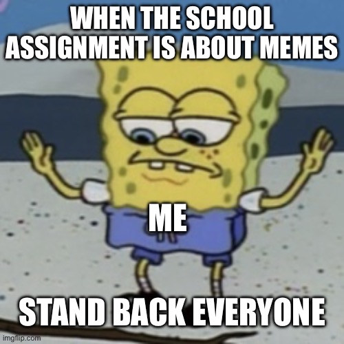 Stand Back Everyone | WHEN THE SCHOOL ASSIGNMENT IS ABOUT MEMES; ME; STAND BACK EVERYONE | image tagged in stand back everyone | made w/ Imgflip meme maker