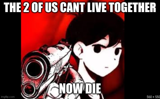 omor | THE 2 OF US CANT LIVE TOGETHER; NOW DIE | image tagged in omor | made w/ Imgflip meme maker