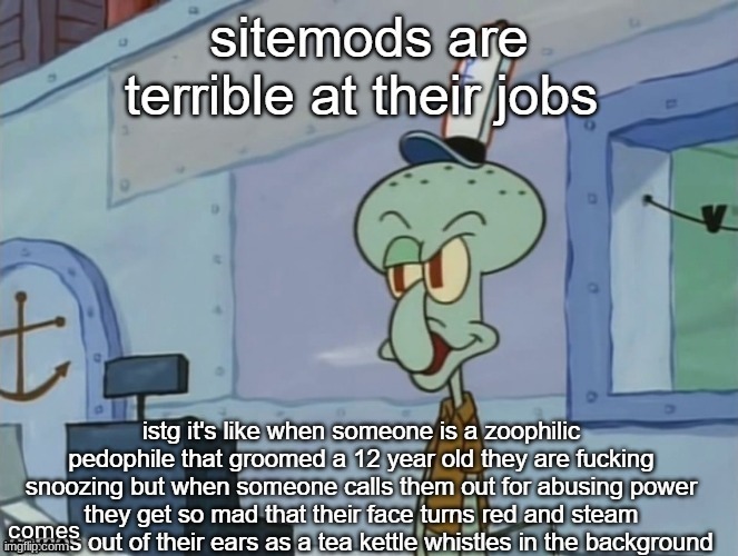 Site mods are terrible at their jobs | image tagged in site mods are terrible at their jobs | made w/ Imgflip meme maker
