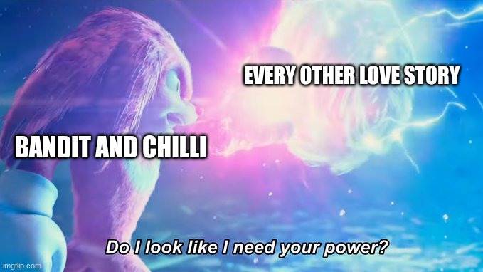 Do I look like I need your power? | BANDIT AND CHILLI EVERY OTHER LOVE STORY | image tagged in do i look like i need your power | made w/ Imgflip meme maker