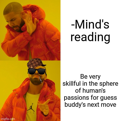 -Thought goes after the desire. | -Mind's reading; Be very skillful in the sphere of human's passions for guess buddy's next move | image tagged in memes,drake hotline bling,everyone loses their minds,tom cat reading a newspaper,so true,napoleon dynamite skills | made w/ Imgflip meme maker
