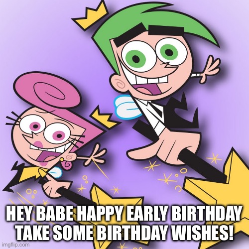 Birthday | HEY BABE HAPPY EARLY BIRTHDAY TAKE SOME BIRTHDAY WISHES! | image tagged in birthday | made w/ Imgflip meme maker