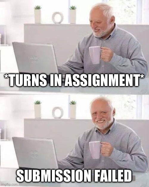 I TURNED IT IN | *TURNS IN ASSIGNMENT*; SUBMISSION FAILED | image tagged in memes,hide the pain harold | made w/ Imgflip meme maker