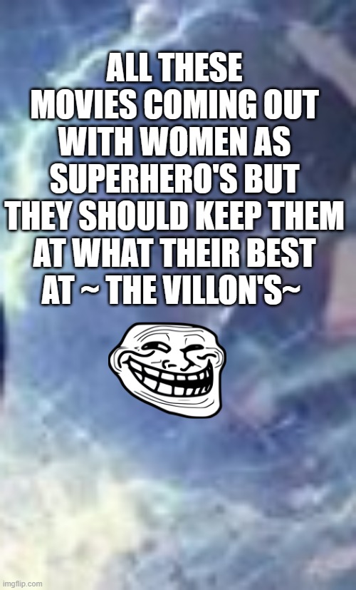 mcu | ALL THESE MOVIES COMING OUT WITH WOMEN AS SUPERHERO'S BUT
THEY SHOULD KEEP THEM AT WHAT THEIR BEST AT ~ THE VILLON'S~ | image tagged in marvel,villains | made w/ Imgflip meme maker
