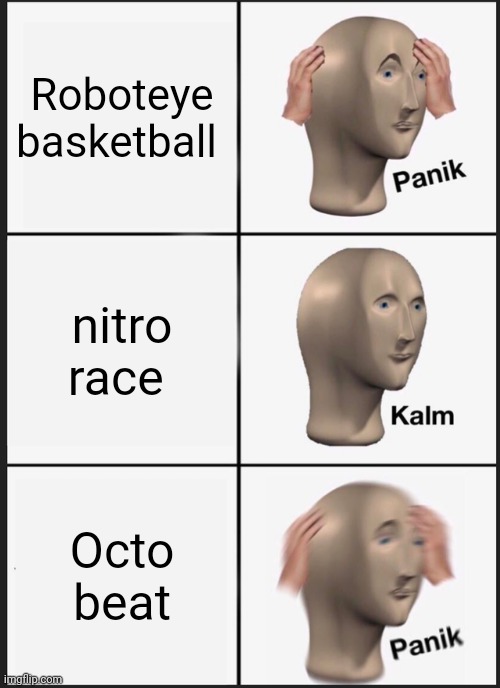 Panik Kalm Panik | Roboteye basketball; nitro race; Octo beat | image tagged in memes,panik kalm panik | made w/ Imgflip meme maker