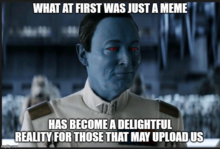 Positive Thrawn | WHAT AT FIRST WAS JUST A MEME; HAS BECOME A DELIGHTFUL REALITY FOR THOSE THAT MAY UPLOAD US | image tagged in thrawn | made w/ Imgflip meme maker
