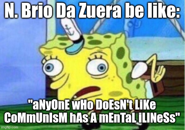 N. Brio Da Zuera in a nutshell: | N. Brio Da Zuera be like:; "aNyOnE wHo DoEsN't LiKe CoMmUnIsM hAs A mEnTaL iLlNeSs" | image tagged in memes,mocking spongebob | made w/ Imgflip meme maker