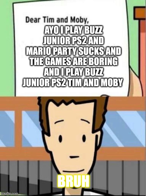 tim moby | AYO I PLAY BUZZ JUNIOR PS2 AND MARIO PARTY SUCKS AND THE GAMES ARE BORING AND I PLAY BUZZ JUNIOR PS2 TIM AND MOBY; BRUH | image tagged in tim moby | made w/ Imgflip meme maker