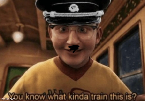 you know what kinda train this is | image tagged in you know what kinda train this is | made w/ Imgflip meme maker