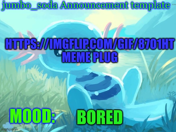 jumbo_soda announcement template | HTTPS://IMGFLIP.COM/GIF/87O1HT
MEME PLUG; BORED | image tagged in jumbo_soda announcement template | made w/ Imgflip meme maker