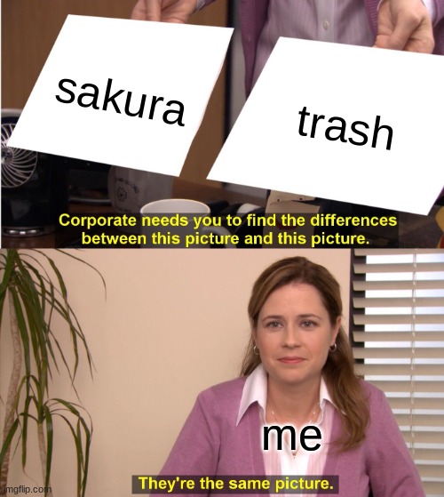 sakura is trash | sakura; trash; me | image tagged in memes,they're the same picture | made w/ Imgflip meme maker
