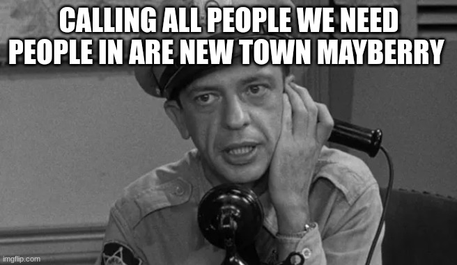 CALLING ALL PEOPLE WE NEED PEOPLE IN ARE NEW TOWN MAYBERRY | made w/ Imgflip meme maker