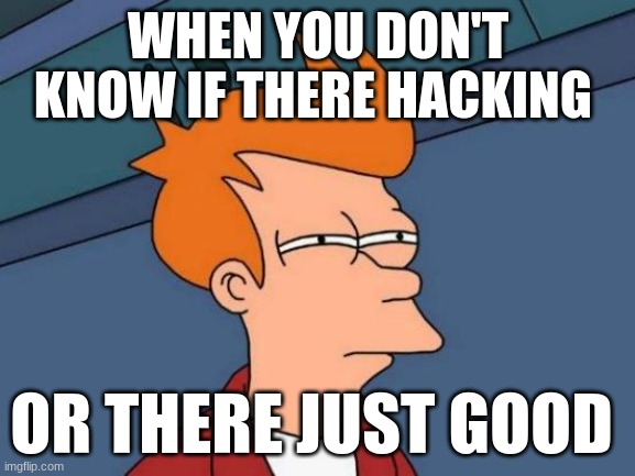 Futurama Fry | WHEN YOU DON'T KNOW IF THERE HACKING; OR THERE JUST GOOD | image tagged in memes,futurama fry | made w/ Imgflip meme maker