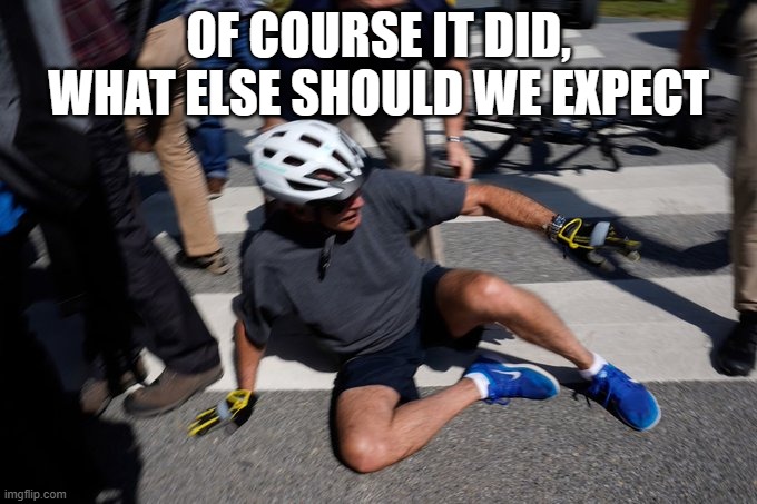 Joe Biden Bike Crash | OF COURSE IT DID, WHAT ELSE SHOULD WE EXPECT | image tagged in joe biden bike crash | made w/ Imgflip meme maker