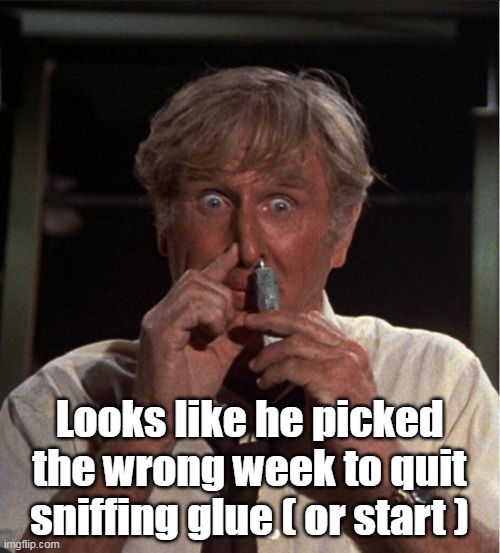 Looks like he picked the wrong week to quit sniffing glue ( or start ) | made w/ Imgflip meme maker