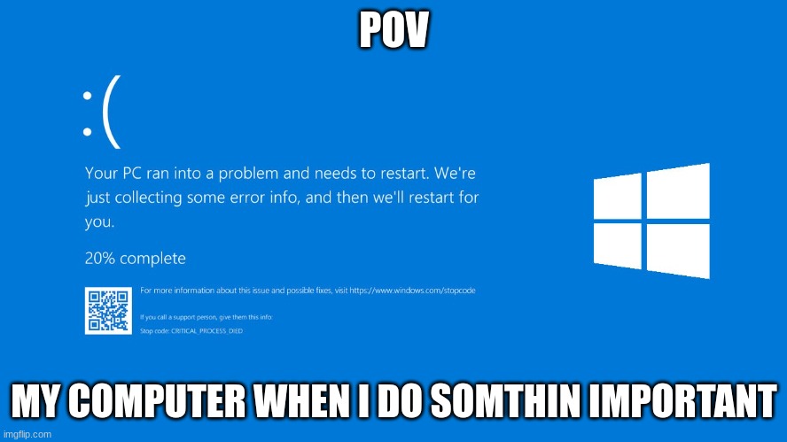 windows | POV; MY COMPUTER WHEN I DO SOMTHIN IMPORTANT | image tagged in funny memes,funny | made w/ Imgflip meme maker