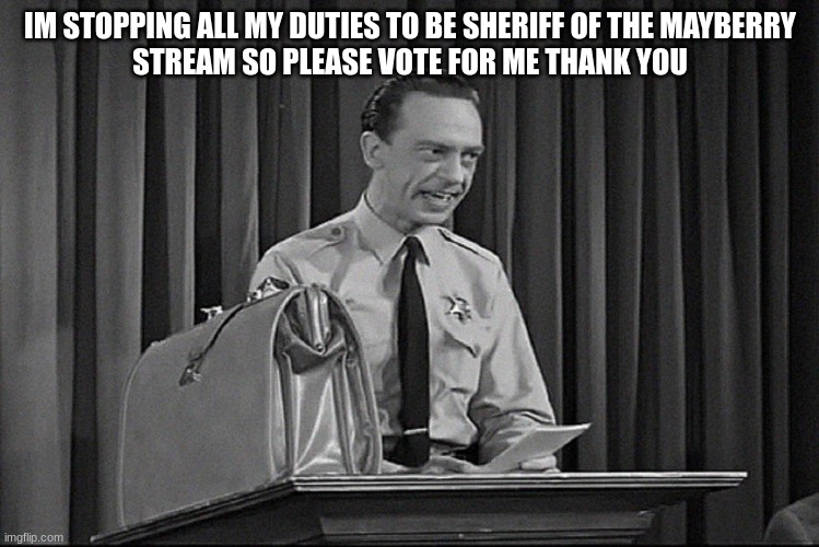 IM STOPPING ALL MY DUTIES TO BE SHERIFF OF THE MAYBERRY
STREAM SO PLEASE VOTE FOR ME THANK YOU | made w/ Imgflip meme maker