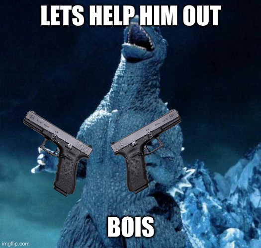 Laughing Godzilla | LETS HELP HIM OUT BOIS | image tagged in laughing godzilla | made w/ Imgflip meme maker