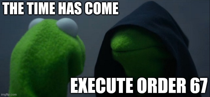 Evil Kermit Meme | THE TIME HAS COME; EXECUTE ORDER 67 | image tagged in memes,evil kermit | made w/ Imgflip meme maker