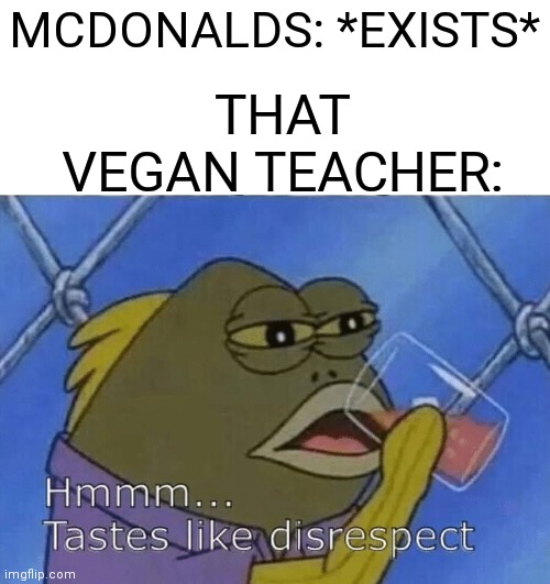 Taste like disrespect | THAT VEGAN TEACHER:; MCDONALDS: *EXISTS* | image tagged in blank tastes like disrespect,mcdonalds,that vegan teacher | made w/ Imgflip meme maker