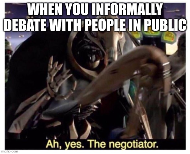 Ah yes the negotiator | WHEN YOU INFORMALLY DEBATE WITH PEOPLE IN PUBLIC | image tagged in ah yes the negotiator | made w/ Imgflip meme maker
