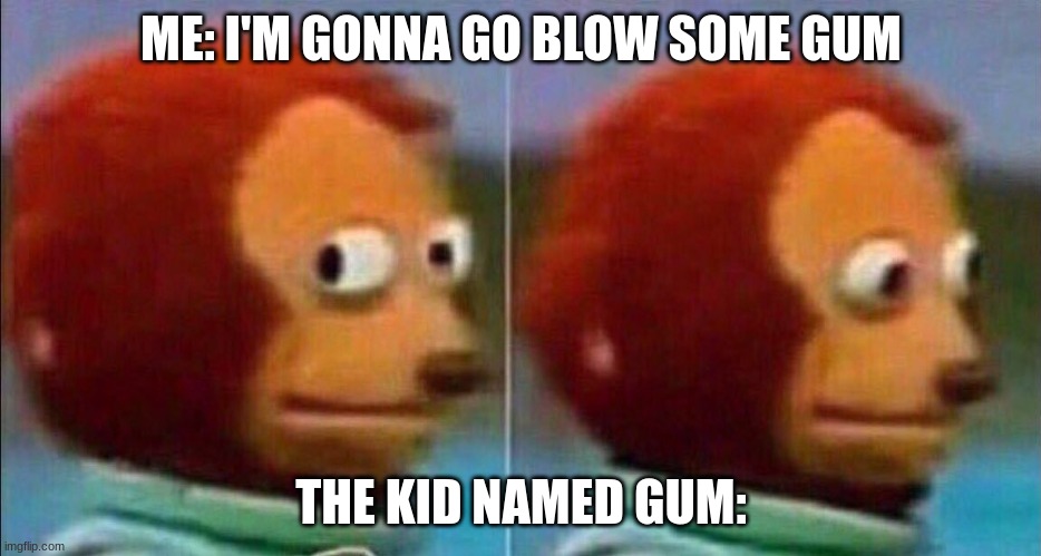 Nothing wrong here. | ME: I'M GONNA GO BLOW SOME GUM; THE KID NAMED GUM: | image tagged in monkey looking away | made w/ Imgflip meme maker