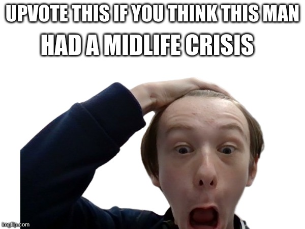 Midlife crisis | HAD A MIDLIFE CRISIS; UPVOTE THIS IF YOU THINK THIS MAN | image tagged in funny memes | made w/ Imgflip meme maker