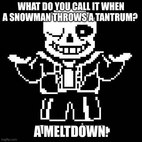funny joke | WHAT DO YOU CALL IT WHEN A SNOWMAN THROWS A TANTRUM? A MELTDOWN. | image tagged in sans undertale | made w/ Imgflip meme maker