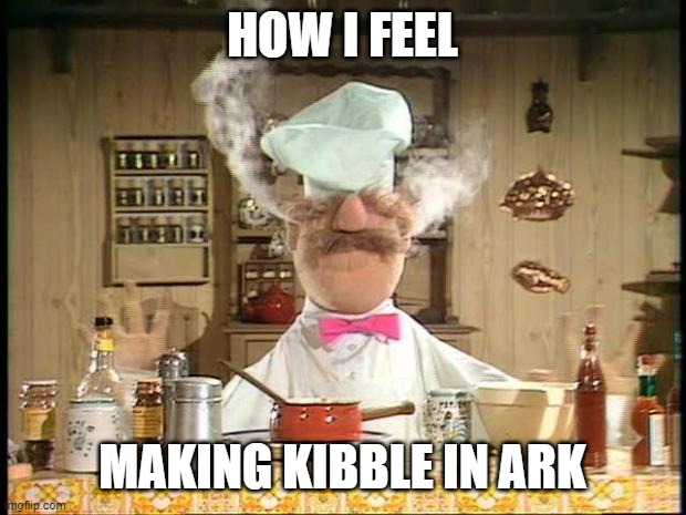 Making Kibble in Ark | HOW I FEEL; MAKING KIBBLE IN ARK | image tagged in swedish chef meme sauce | made w/ Imgflip meme maker