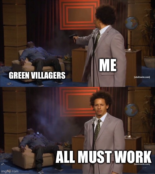 Who Killed Hannibal Meme | ME GREEN VILLAGERS ALL MUST WORK | image tagged in memes,who killed hannibal | made w/ Imgflip meme maker