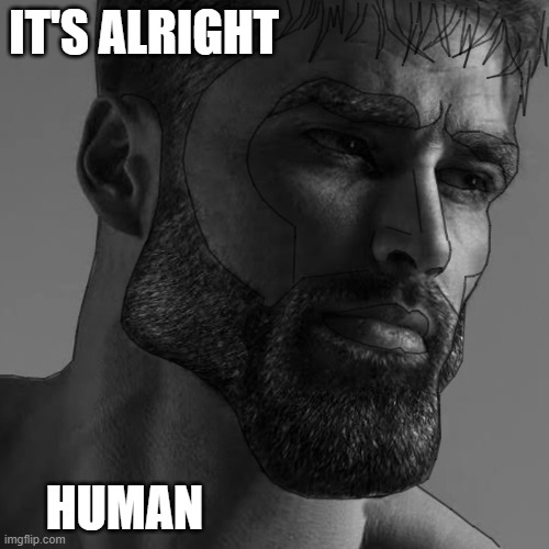 Maxi Giga Chad | IT'S ALRIGHT; HUMAN | image tagged in giga chad,chad,forgiveness | made w/ Imgflip meme maker