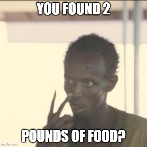 Look At Me | YOU FOUND 2; POUNDS OF FOOD? | image tagged in memes,look at me | made w/ Imgflip meme maker