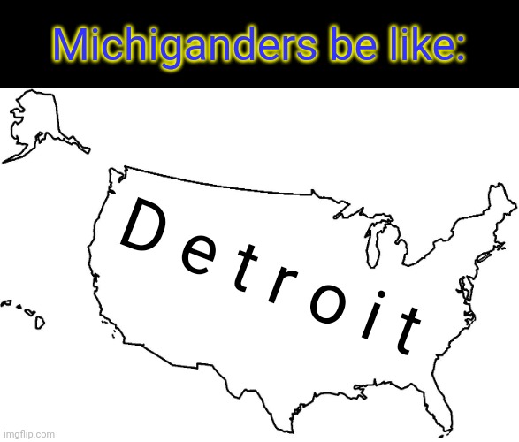 Detroit is pretty big, ngl | Michiganders be like:; D e t r o i t | image tagged in blank u s a map,michigan,michigan sucks,michigan football,based,'murica | made w/ Imgflip meme maker