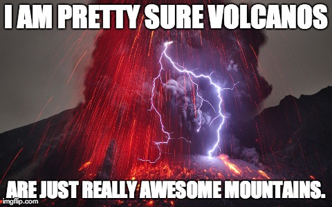 I AM PRETTY SURE VOLCANOS ARE JUST REALLY AWESOME MOUNTAINS. | made w/ Imgflip meme maker