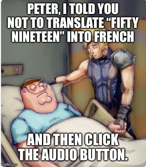 Don’t | PETER, I TOLD YOU NOT TO TRANSLATE “FIFTY NINETEEN” INTO FRENCH; AND THEN CLICK THE AUDIO BUTTON. | image tagged in peter i told you | made w/ Imgflip meme maker