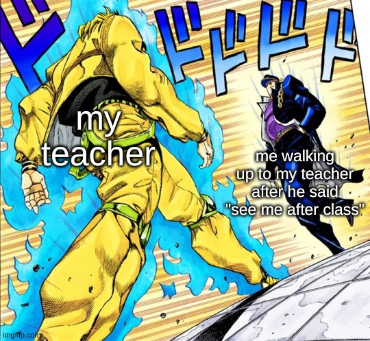 its not me btw | my teacher; me walking up to my teacher after he said "see me after class" | image tagged in jojo's walk,school,detention | made w/ Imgflip meme maker