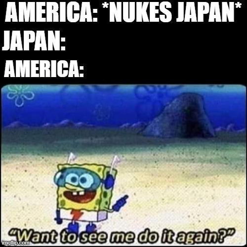 Lol | AMERICA: *NUKES JAPAN*; JAPAN:; AMERICA: | image tagged in spongebob | made w/ Imgflip meme maker