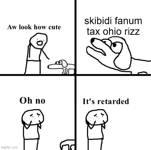 Oh no its retarted | skibidi fanum tax ohio rizz | image tagged in oh no its retarted,memes | made w/ Imgflip meme maker
