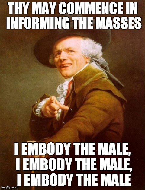 Joseph Ducreux | THY MAY COMMENCE IN INFORMING THE MASSES I EMBODY THE MALE, I EMBODY THE MALE, I EMBODY THE MALE | image tagged in memes,joseph ducreux | made w/ Imgflip meme maker