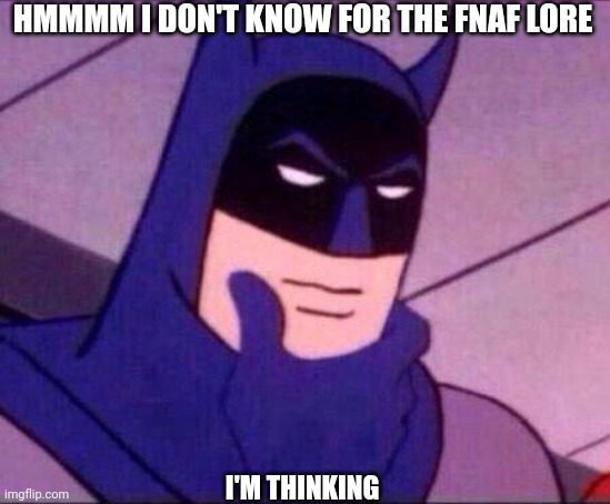 Batman Thinking | HMMMM I DON'T KNOW FOR THE FNAF LORE I'M THINKING | image tagged in batman thinking | made w/ Imgflip meme maker
