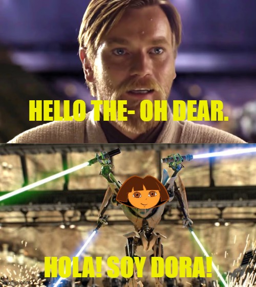 Hola there! | HELLO THE- OH DEAR. HOLA! SOY DORA! | image tagged in general-grievous | made w/ Imgflip meme maker