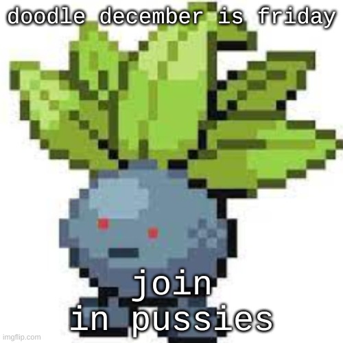 oddish straight face | doodle december is friday; join in pussies | image tagged in oddish straight face | made w/ Imgflip meme maker