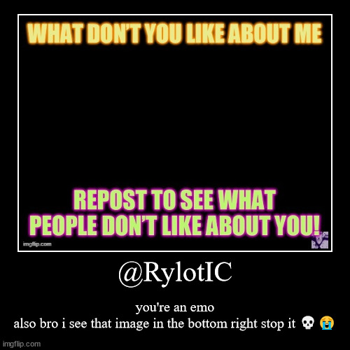 @RylotIC | you're an emo
also bro i see that image in the bottom right stop it ?? | image tagged in funny,demotivationals | made w/ Imgflip demotivational maker