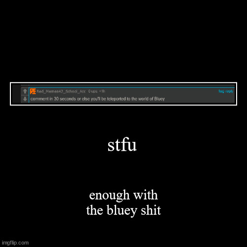 ong it's annoying | stfu | enough with the bluey shit | image tagged in funny,demotivationals | made w/ Imgflip demotivational maker