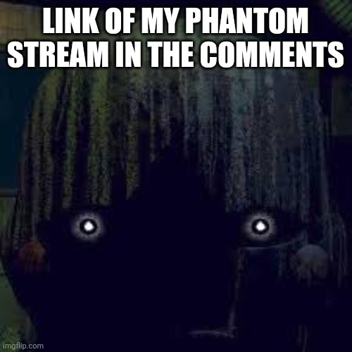 Phantom Puppet from FNAF 3 | LINK OF MY PHANTOM STREAM IN THE COMMENTS | image tagged in phantom puppet from fnaf 3 | made w/ Imgflip meme maker